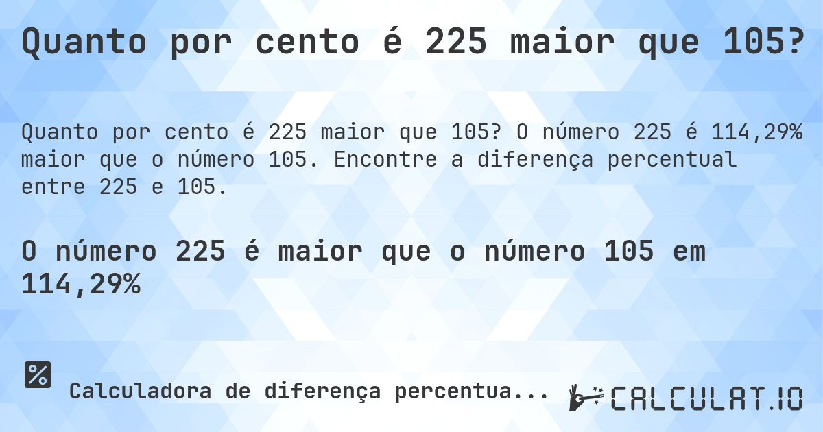 Quanto por cento é 225 maior que 105?. O número 225 é 114,29% maior que o número 105. Encontre a diferença percentual entre 225 e 105.