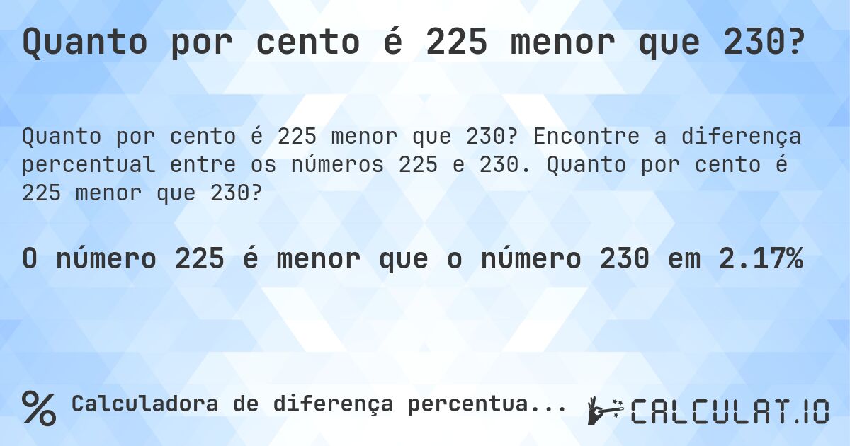 Quanto por cento é 225 menor que 230?. Encontre a diferença percentual entre os números 225 e 230. Quanto por cento é 225 menor que 230?