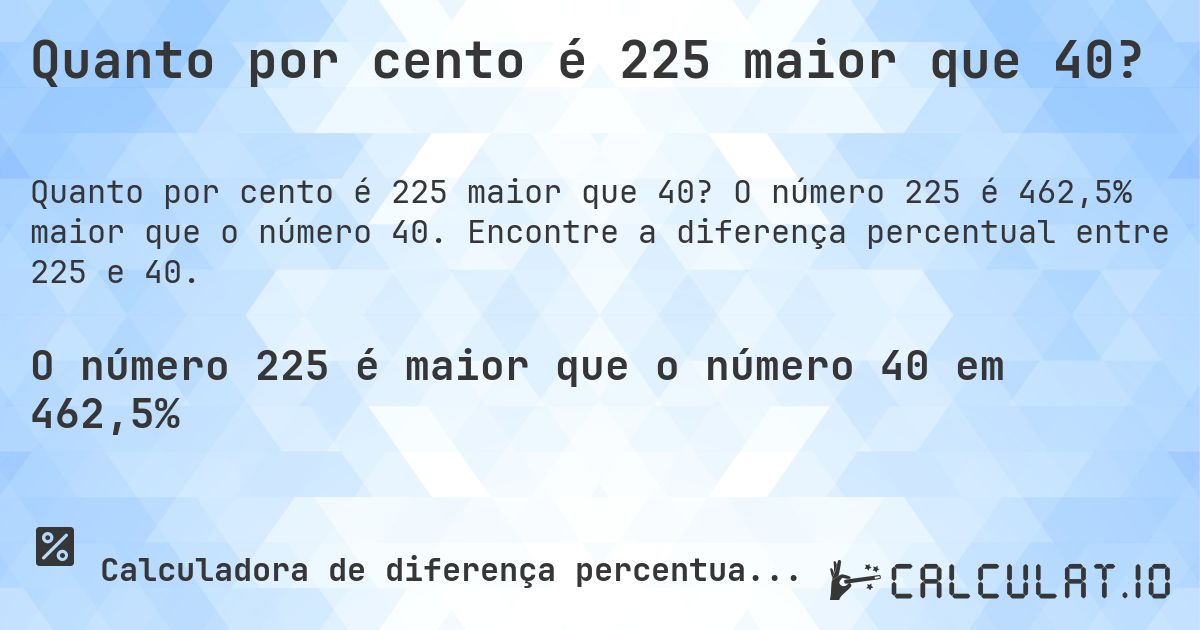 Quanto por cento é 225 maior que 40?. O número 225 é 462,5% maior que o número 40. Encontre a diferença percentual entre 225 e 40.