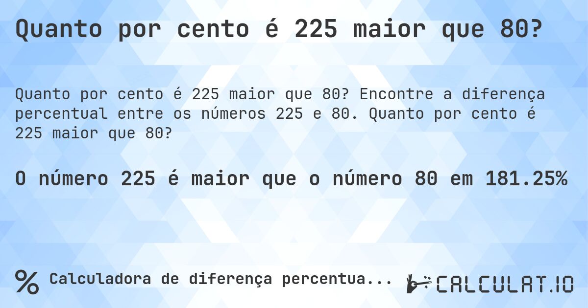 Quanto por cento é 225 maior que 80?. Encontre a diferença percentual entre os números 225 e 80. Quanto por cento é 225 maior que 80?