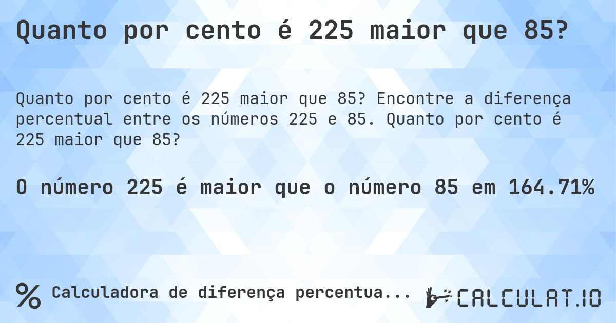 Quanto por cento é 225 maior que 85?. Encontre a diferença percentual entre os números 225 e 85. Quanto por cento é 225 maior que 85?