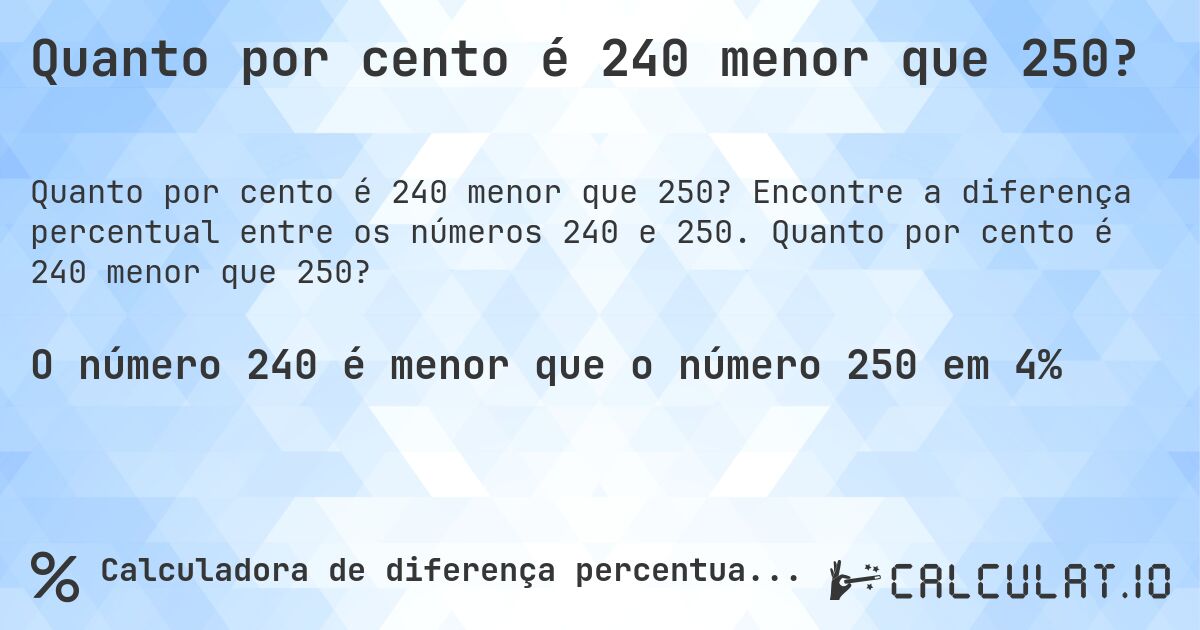 Quanto por cento é 240 menor que 250?. Encontre a diferença percentual entre os números 240 e 250. Quanto por cento é 240 menor que 250?