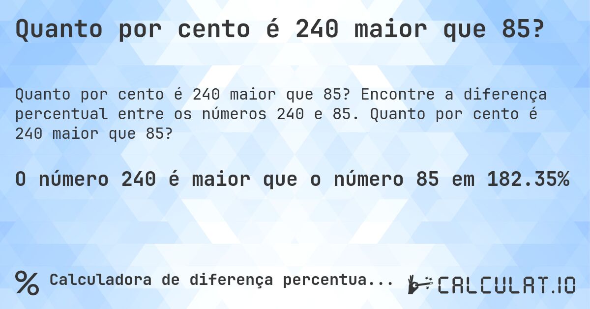 Quanto por cento é 240 maior que 85?. Encontre a diferença percentual entre os números 240 e 85. Quanto por cento é 240 maior que 85?