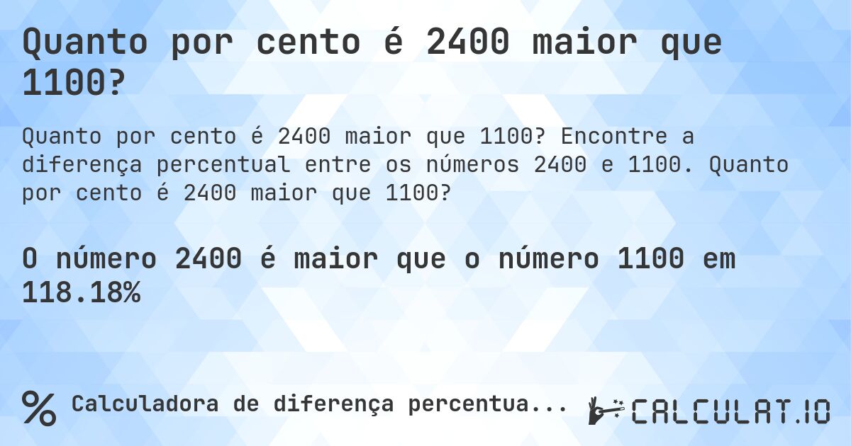 Quanto por cento é 2400 maior que 1100?. Encontre a diferença percentual entre os números 2400 e 1100. Quanto por cento é 2400 maior que 1100?