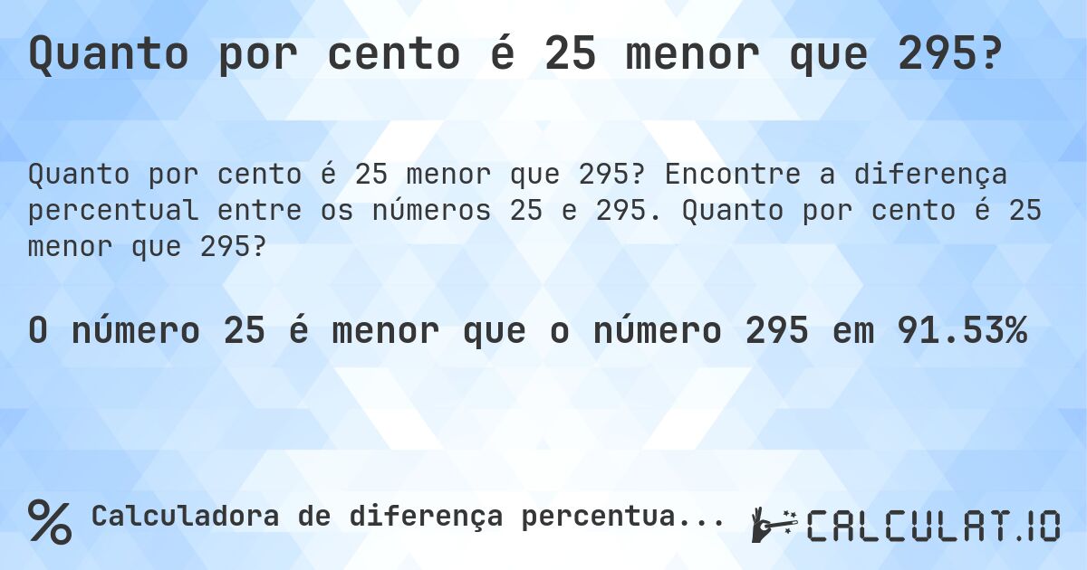 Quanto por cento é 25 menor que 295?. Encontre a diferença percentual entre os números 25 e 295. Quanto por cento é 25 menor que 295?