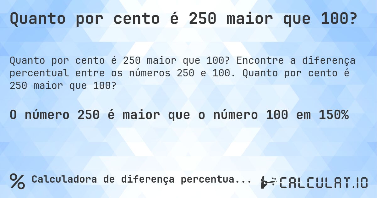 Quanto por cento é 250 maior que 100?. Encontre a diferença percentual entre os números 250 e 100. Quanto por cento é 250 maior que 100?