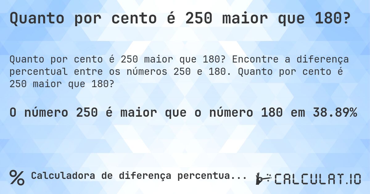 Quanto por cento é 250 maior que 180?. Encontre a diferença percentual entre os números 250 e 180. Quanto por cento é 250 maior que 180?