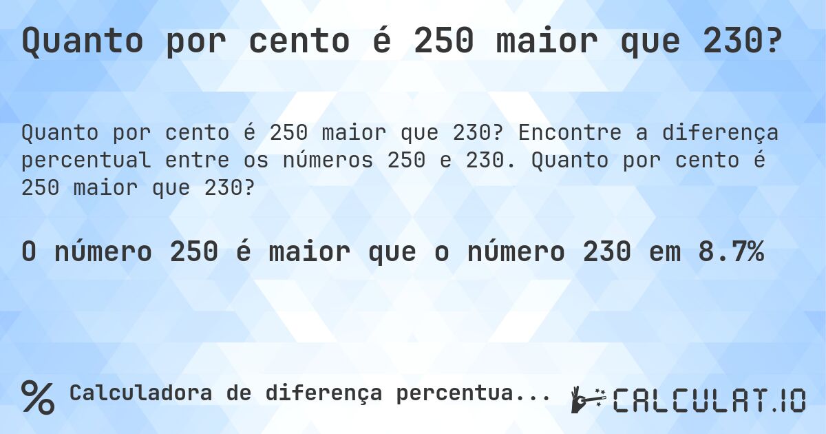 Quanto por cento é 250 maior que 230?. Encontre a diferença percentual entre os números 250 e 230. Quanto por cento é 250 maior que 230?