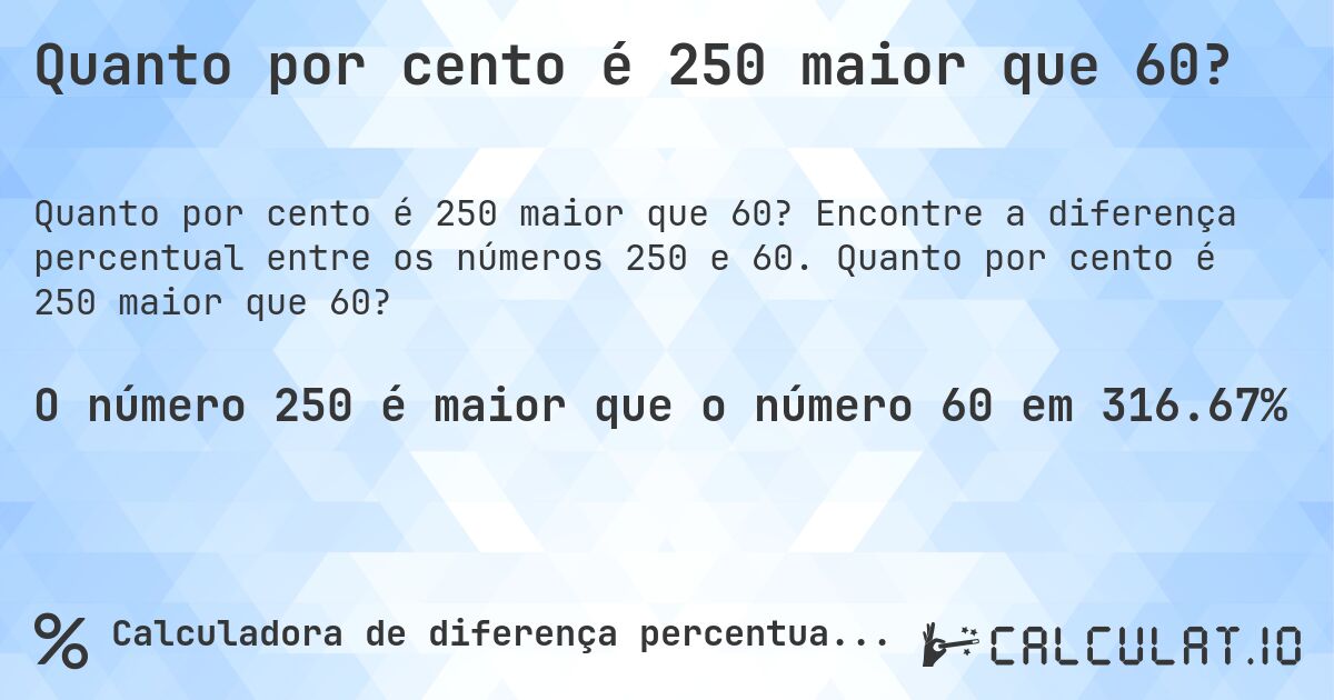 Quanto por cento é 250 maior que 60?. Encontre a diferença percentual entre os números 250 e 60. Quanto por cento é 250 maior que 60?