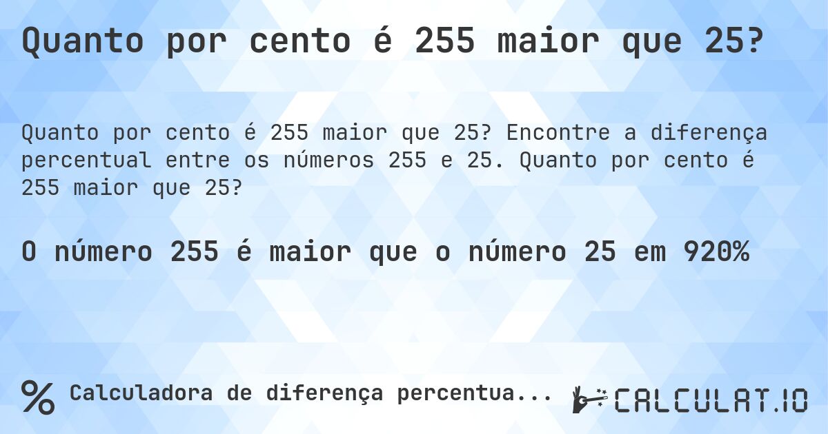 Quanto por cento é 255 maior que 25?. Encontre a diferença percentual entre os números 255 e 25. Quanto por cento é 255 maior que 25?