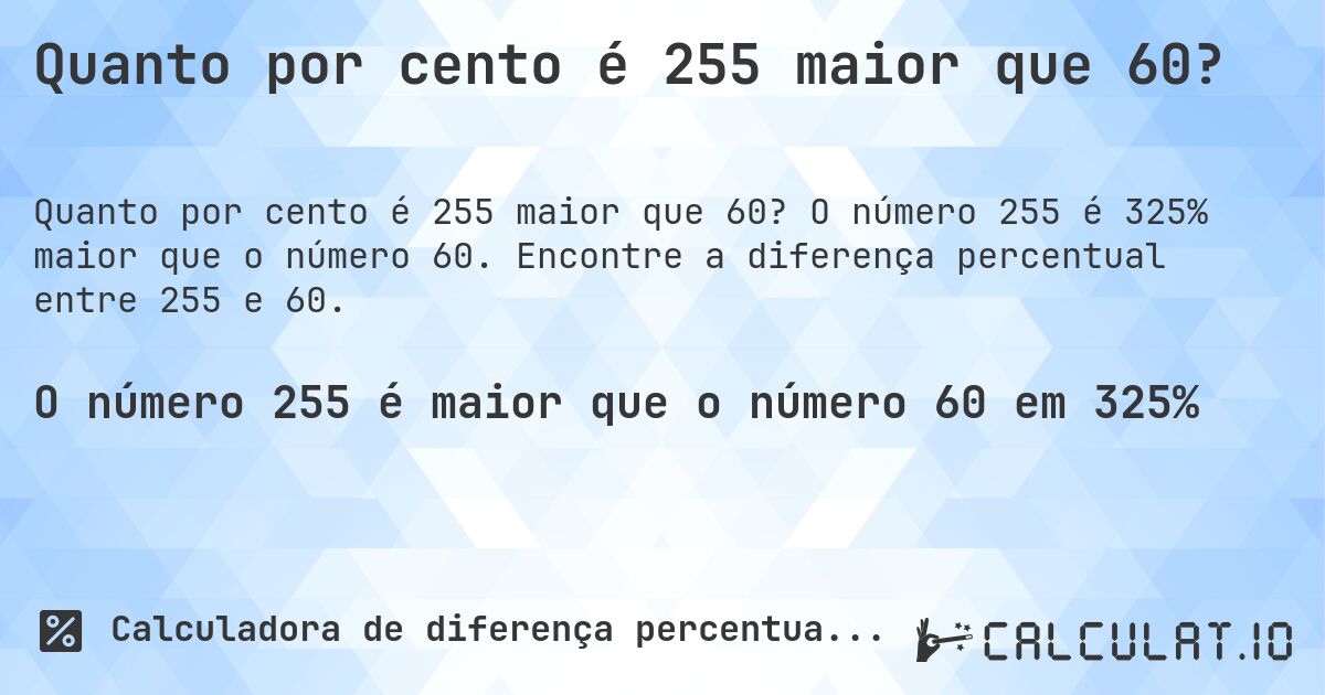 Quanto por cento é 255 maior que 60?. O número 255 é 325% maior que o número 60. Encontre a diferença percentual entre 255 e 60.