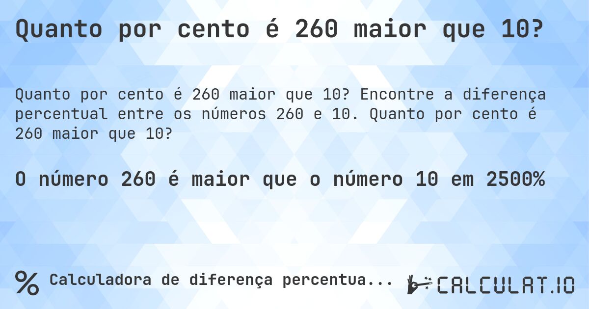 Quanto por cento é 260 maior que 10?. Encontre a diferença percentual entre os números 260 e 10. Quanto por cento é 260 maior que 10?