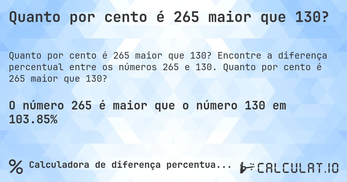 Quanto por cento é 265 maior que 130?. Encontre a diferença percentual entre os números 265 e 130. Quanto por cento é 265 maior que 130?