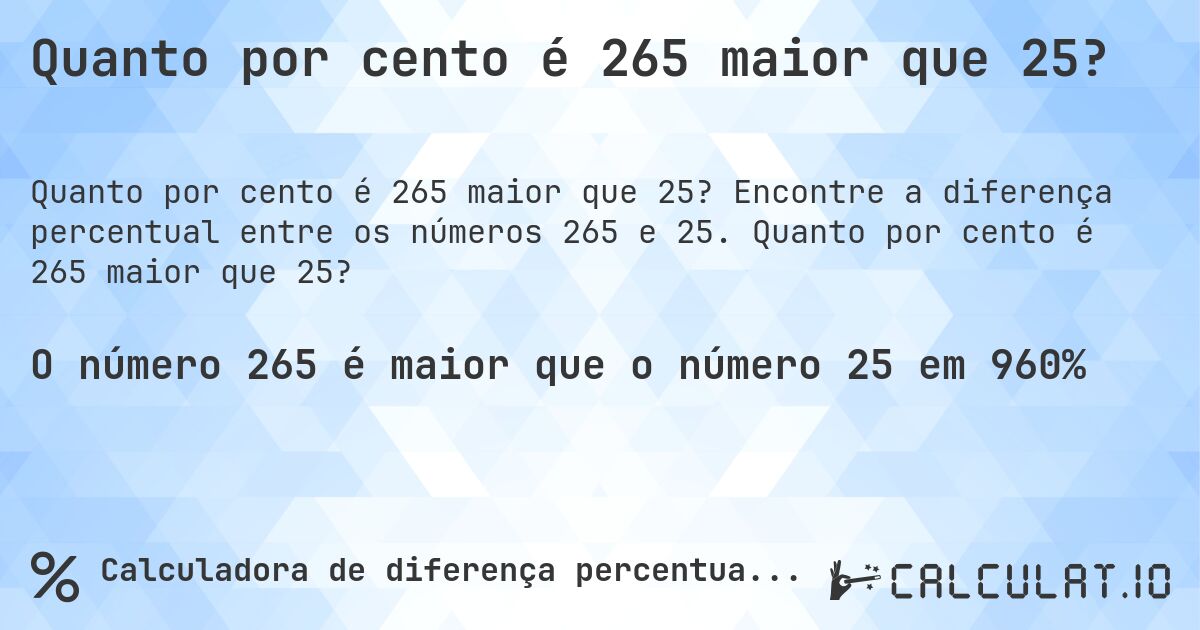 Quanto por cento é 265 maior que 25?. Encontre a diferença percentual entre os números 265 e 25. Quanto por cento é 265 maior que 25?