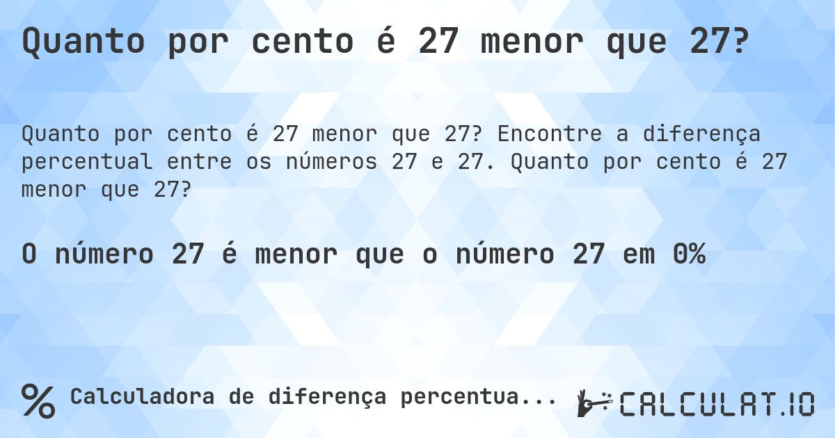 Quanto por cento é 27 menor que 27?. Encontre a diferença percentual entre os números 27 e 27. Quanto por cento é 27 menor que 27?