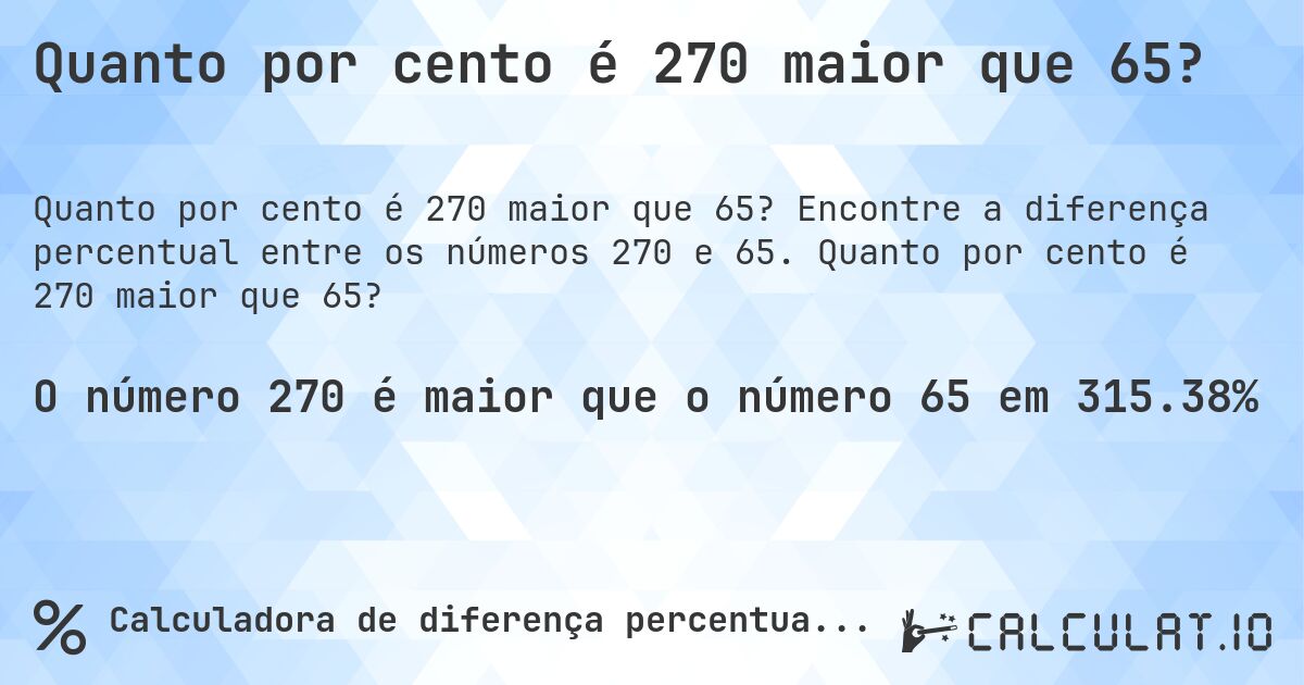Quanto por cento é 270 maior que 65?. Encontre a diferença percentual entre os números 270 e 65. Quanto por cento é 270 maior que 65?