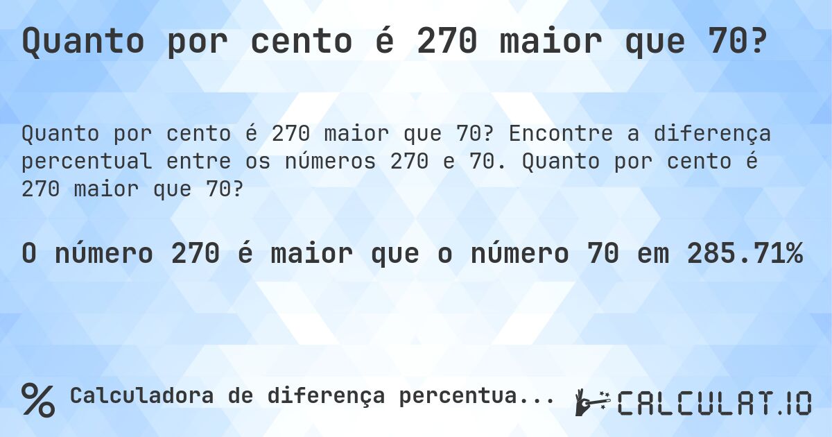 Quanto por cento é 270 maior que 70?. Encontre a diferença percentual entre os números 270 e 70. Quanto por cento é 270 maior que 70?