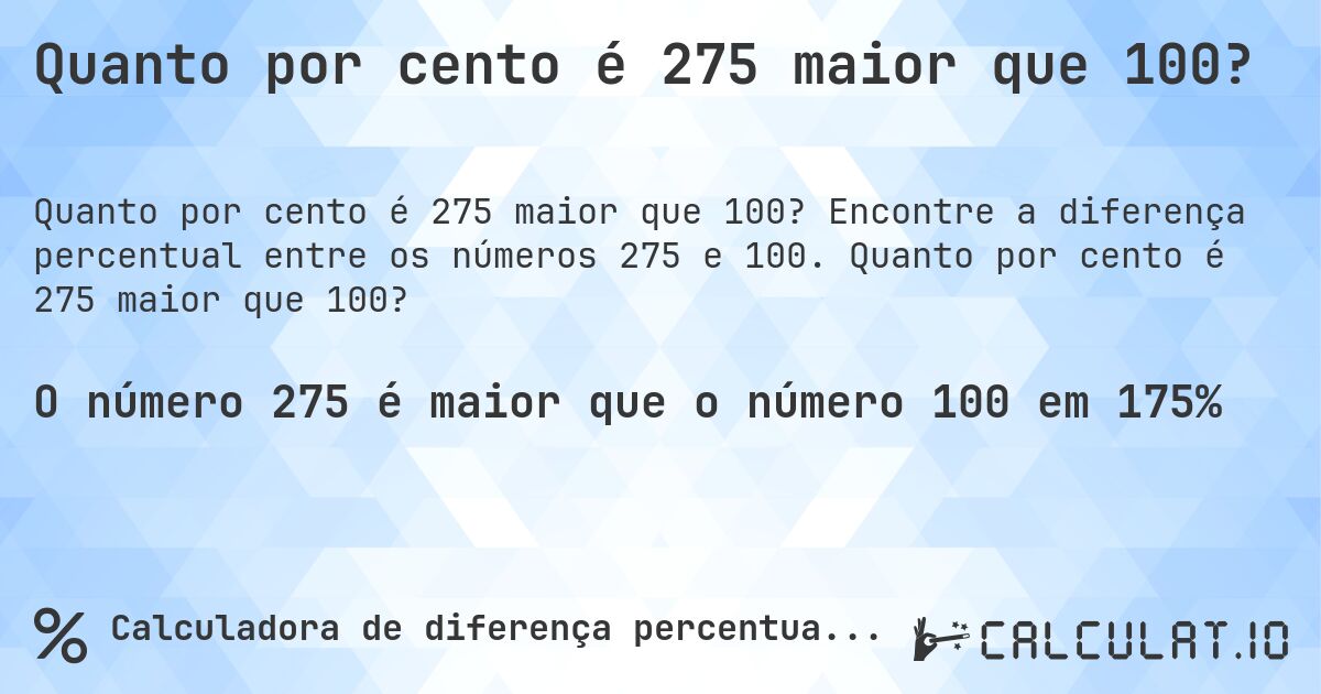 Quanto por cento é 275 maior que 100?. Encontre a diferença percentual entre os números 275 e 100. Quanto por cento é 275 maior que 100?