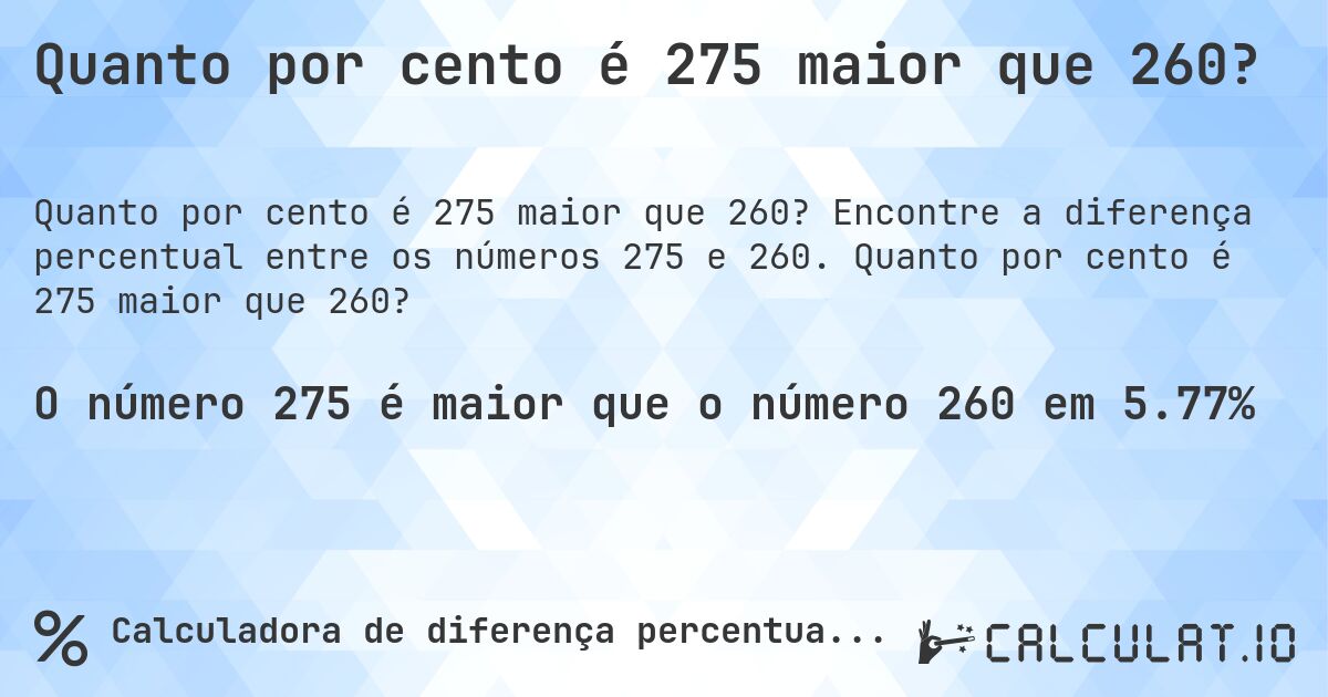 Quanto por cento é 275 maior que 260?. Encontre a diferença percentual entre os números 275 e 260. Quanto por cento é 275 maior que 260?