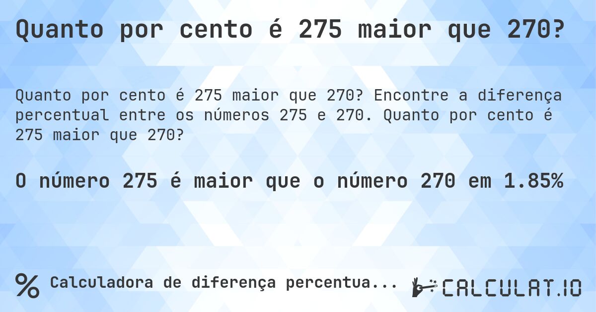 Quanto por cento é 275 maior que 270?. Encontre a diferença percentual entre os números 275 e 270. Quanto por cento é 275 maior que 270?