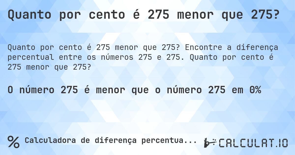 Quanto por cento é 275 menor que 275?. Encontre a diferença percentual entre os números 275 e 275. Quanto por cento é 275 menor que 275?