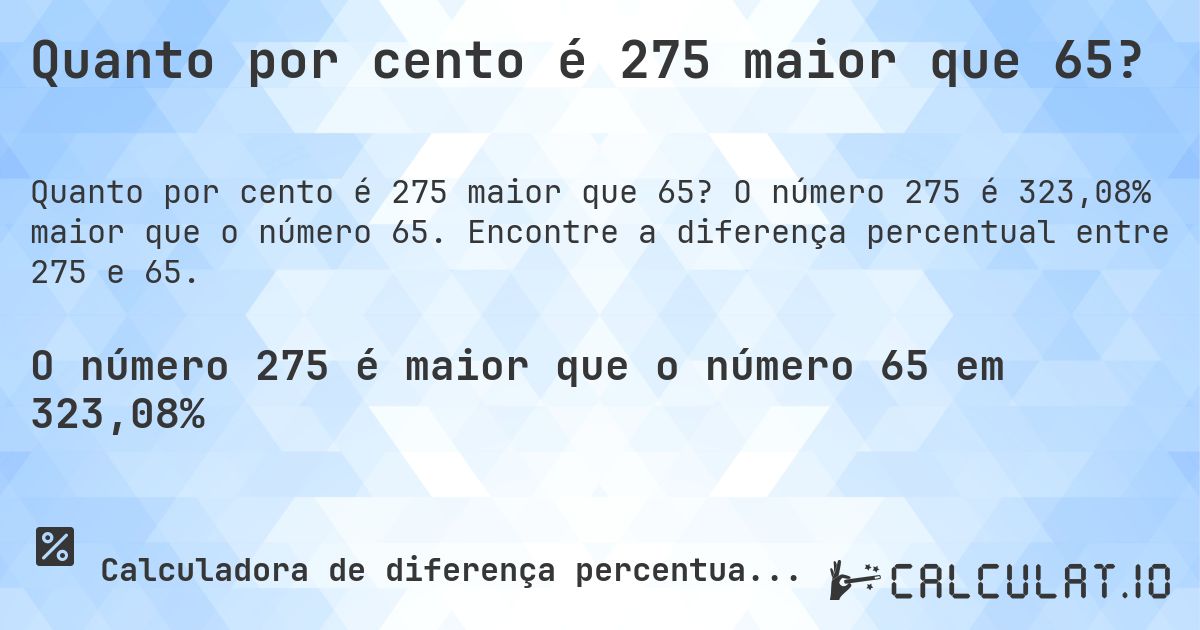 Quanto por cento é 275 maior que 65?. O número 275 é 323,08% maior que o número 65. Encontre a diferença percentual entre 275 e 65.