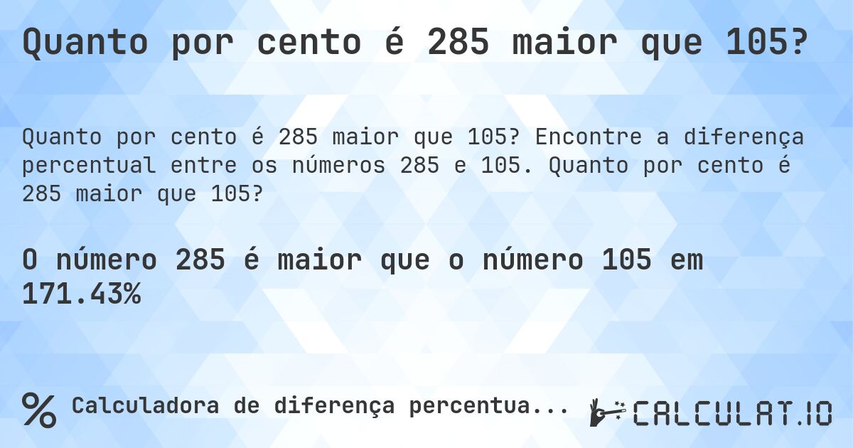 Quanto por cento é 285 maior que 105?. Encontre a diferença percentual entre os números 285 e 105. Quanto por cento é 285 maior que 105?