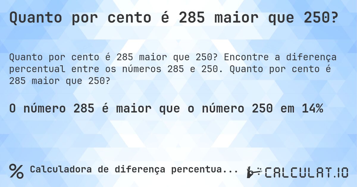 Quanto por cento é 285 maior que 250?. Encontre a diferença percentual entre os números 285 e 250. Quanto por cento é 285 maior que 250?