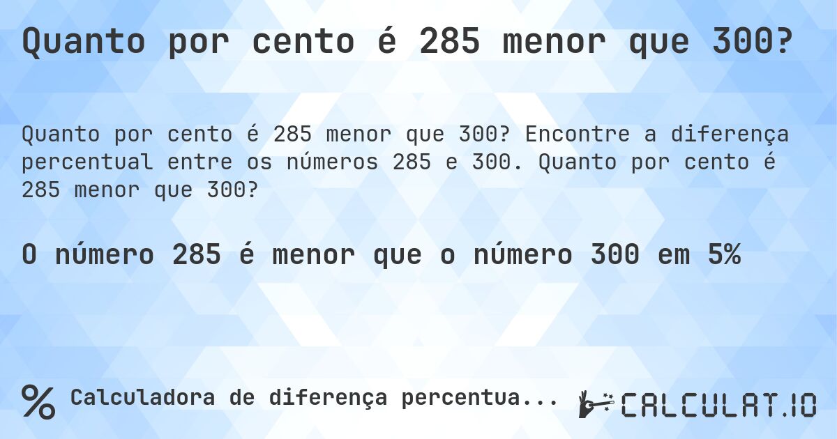 Quanto por cento é 285 menor que 300?. Encontre a diferença percentual entre os números 285 e 300. Quanto por cento é 285 menor que 300?