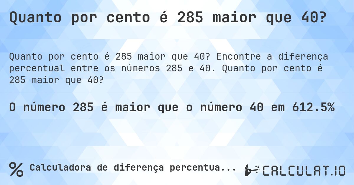 Quanto por cento é 285 maior que 40?. Encontre a diferença percentual entre os números 285 e 40. Quanto por cento é 285 maior que 40?