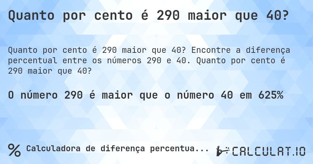 Quanto por cento é 290 maior que 40?. Encontre a diferença percentual entre os números 290 e 40. Quanto por cento é 290 maior que 40?