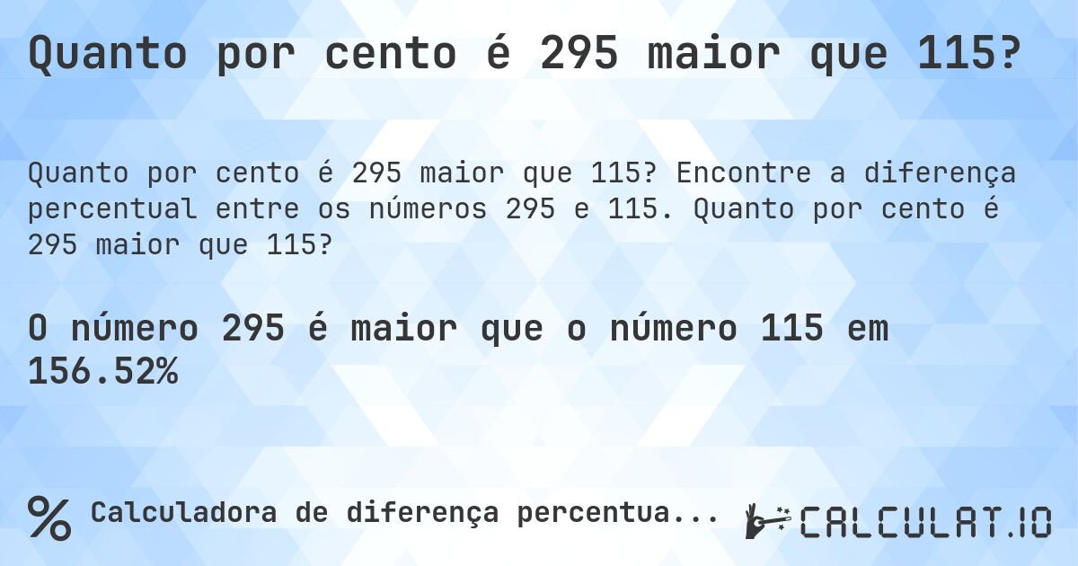 Quanto por cento é 295 maior que 115?. Encontre a diferença percentual entre os números 295 e 115. Quanto por cento é 295 maior que 115?