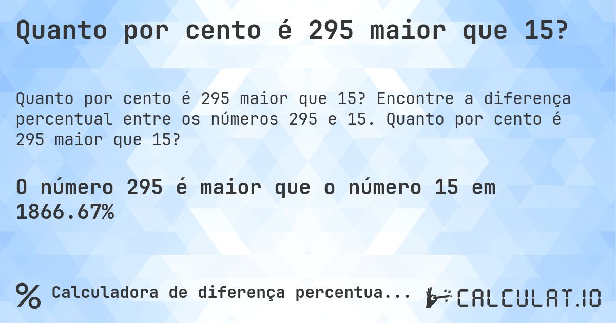 Quanto por cento é 295 maior que 15?. Encontre a diferença percentual entre os números 295 e 15. Quanto por cento é 295 maior que 15?