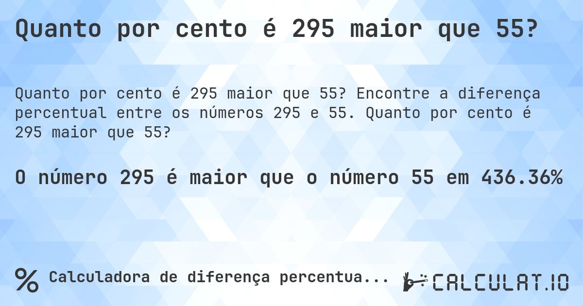 Quanto por cento é 295 maior que 55?. Encontre a diferença percentual entre os números 295 e 55. Quanto por cento é 295 maior que 55?