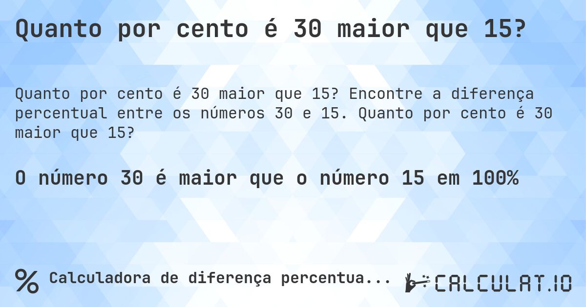 Quanto por cento é 30 maior que 15?. Encontre a diferença percentual entre os números 30 e 15. Quanto por cento é 30 maior que 15?