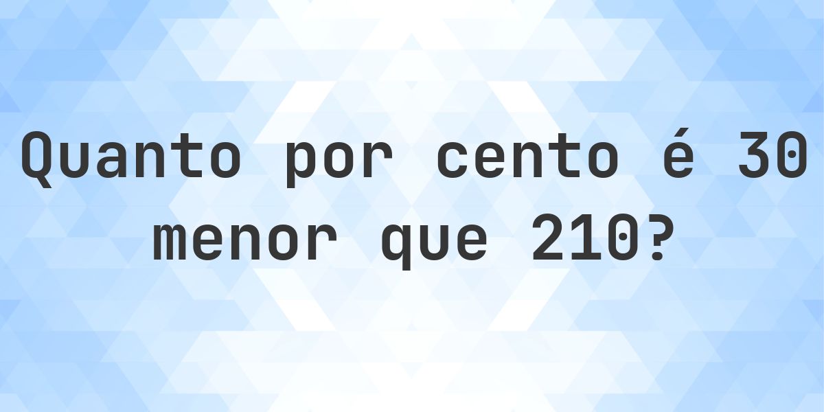 Quanto por cento é 30 menor que 210? - Calculatio