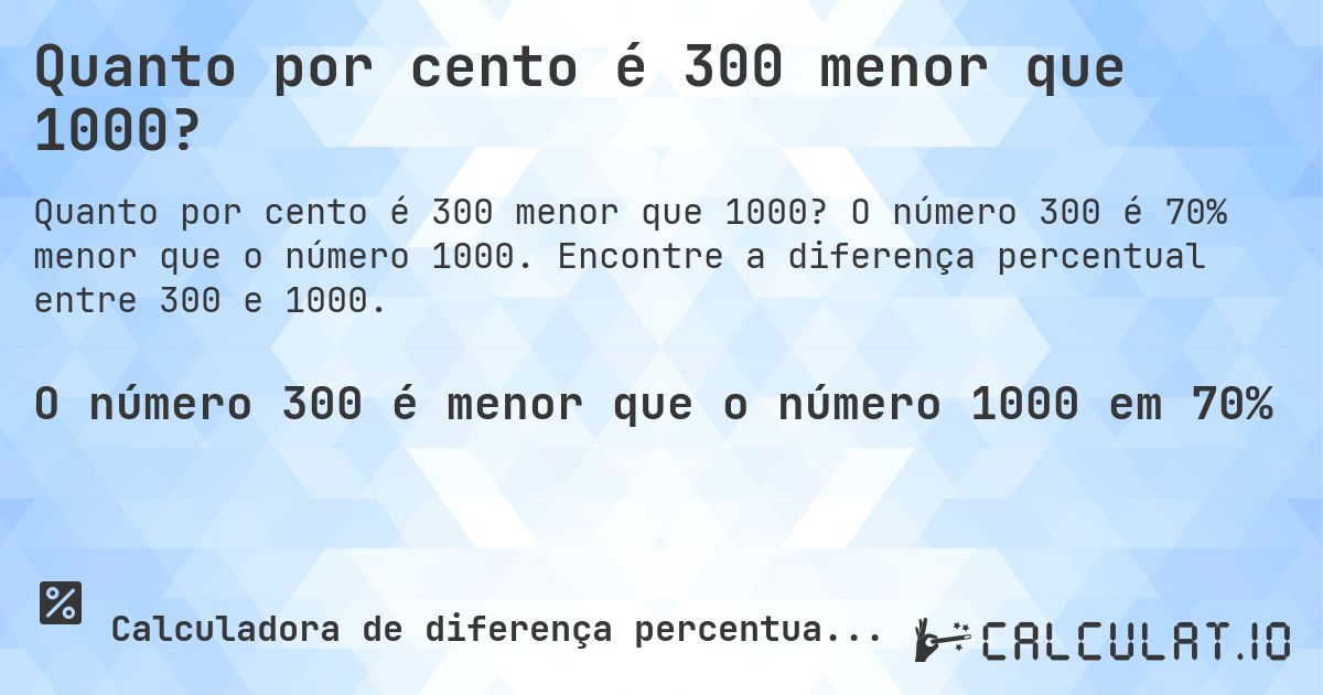 Quanto por cento é 300 menor que 1000?. O número 300 é 70% menor que o número 1000. Encontre a diferença percentual entre 300 e 1000.