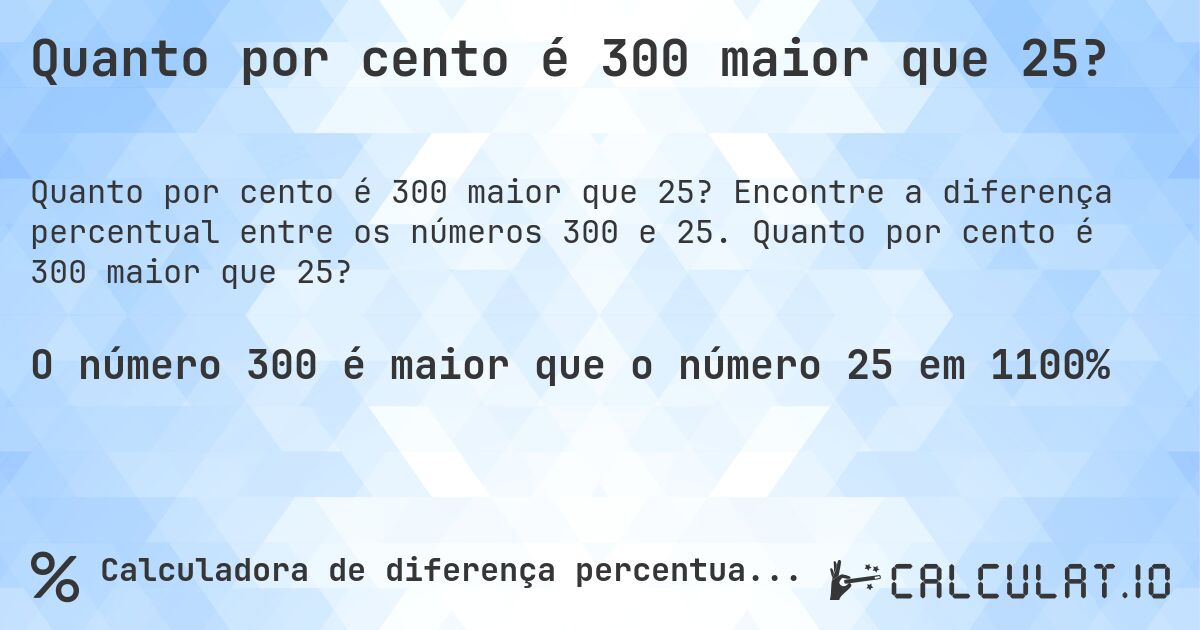 Quanto por cento é 300 maior que 25?. Encontre a diferença percentual entre os números 300 e 25. Quanto por cento é 300 maior que 25?
