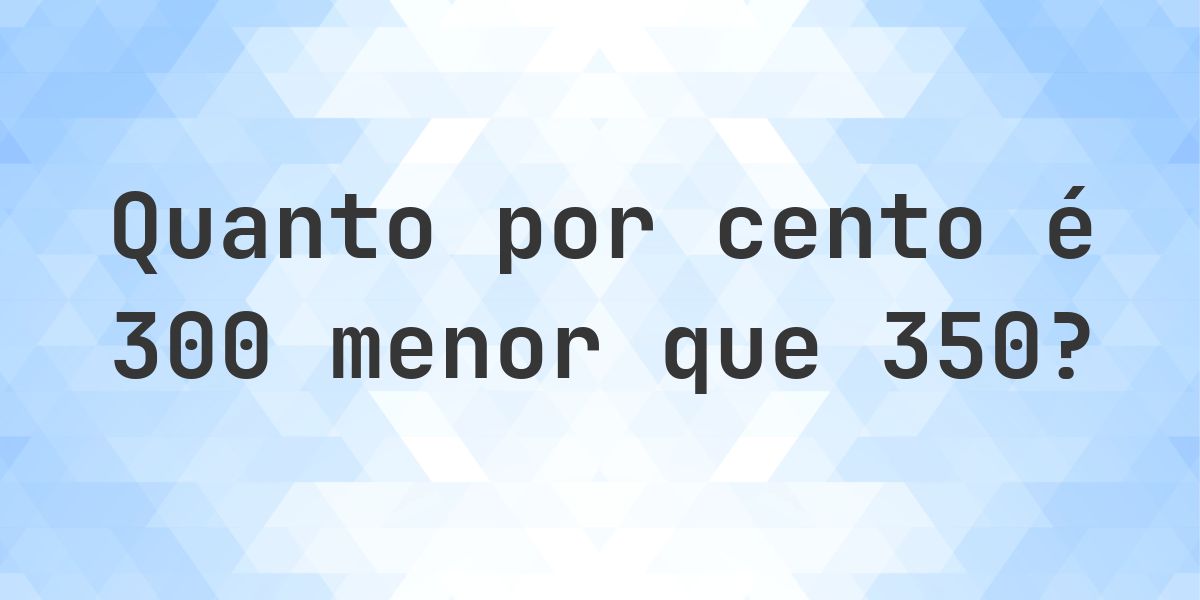Quanto por cento é 300 menor que 350? - Calculatio