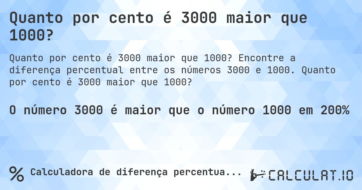 Quanto por cento é 3000 maior que 1000?. Encontre a diferença percentual entre os números 3000 e 1000. Quanto por cento é 3000 maior que 1000?
