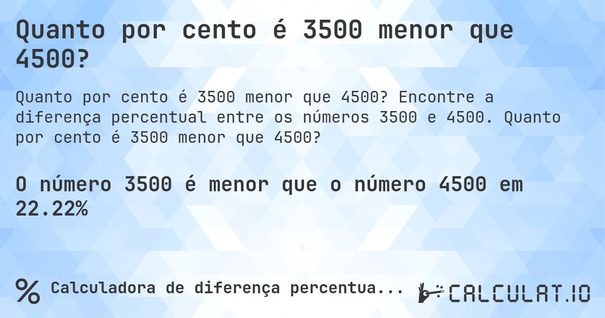 Quanto por cento é 3500 menor que 4500?. Encontre a diferença percentual entre os números 3500 e 4500. Quanto por cento é 3500 menor que 4500?