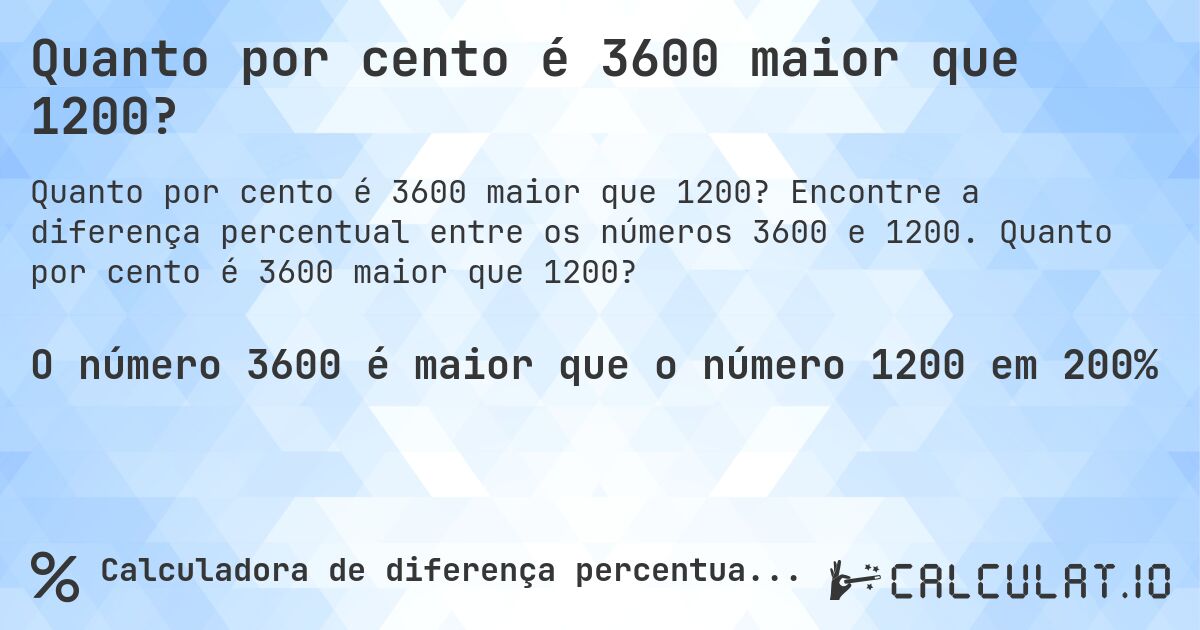 Quanto por cento é 3600 maior que 1200?. Encontre a diferença percentual entre os números 3600 e 1200. Quanto por cento é 3600 maior que 1200?