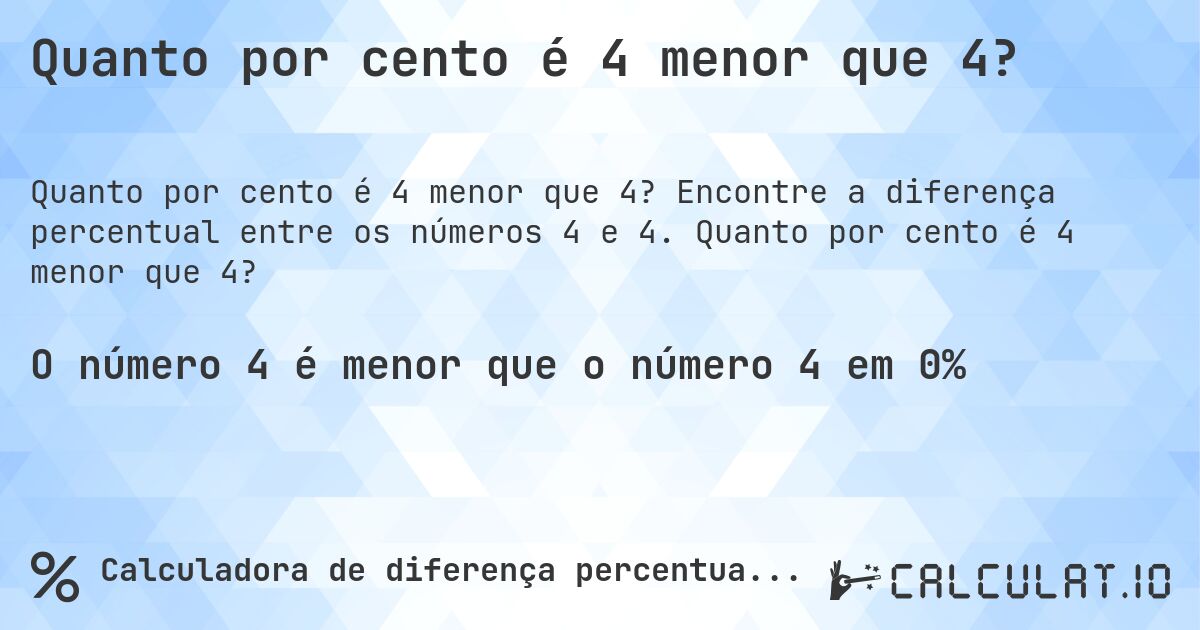 Quanto por cento é 4 menor que 4?. Encontre a diferença percentual entre os números 4 e 4. Quanto por cento é 4 menor que 4?