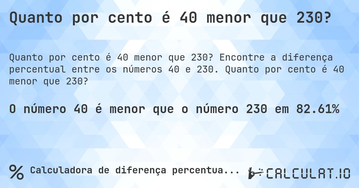 Quanto por cento é 40 menor que 230?. Encontre a diferença percentual entre os números 40 e 230. Quanto por cento é 40 menor que 230?