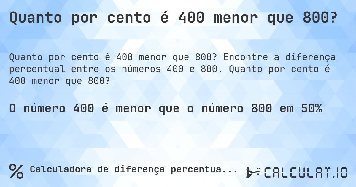 Quanto por cento é 400 menor que 800?. Encontre a diferença percentual entre os números 400 e 800. Quanto por cento é 400 menor que 800?