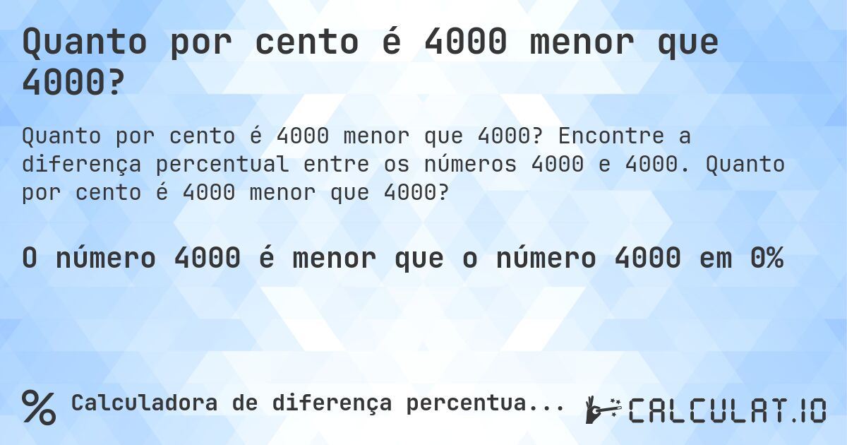 Quanto por cento é 4000 menor que 4000?. Encontre a diferença percentual entre os números 4000 e 4000. Quanto por cento é 4000 menor que 4000?