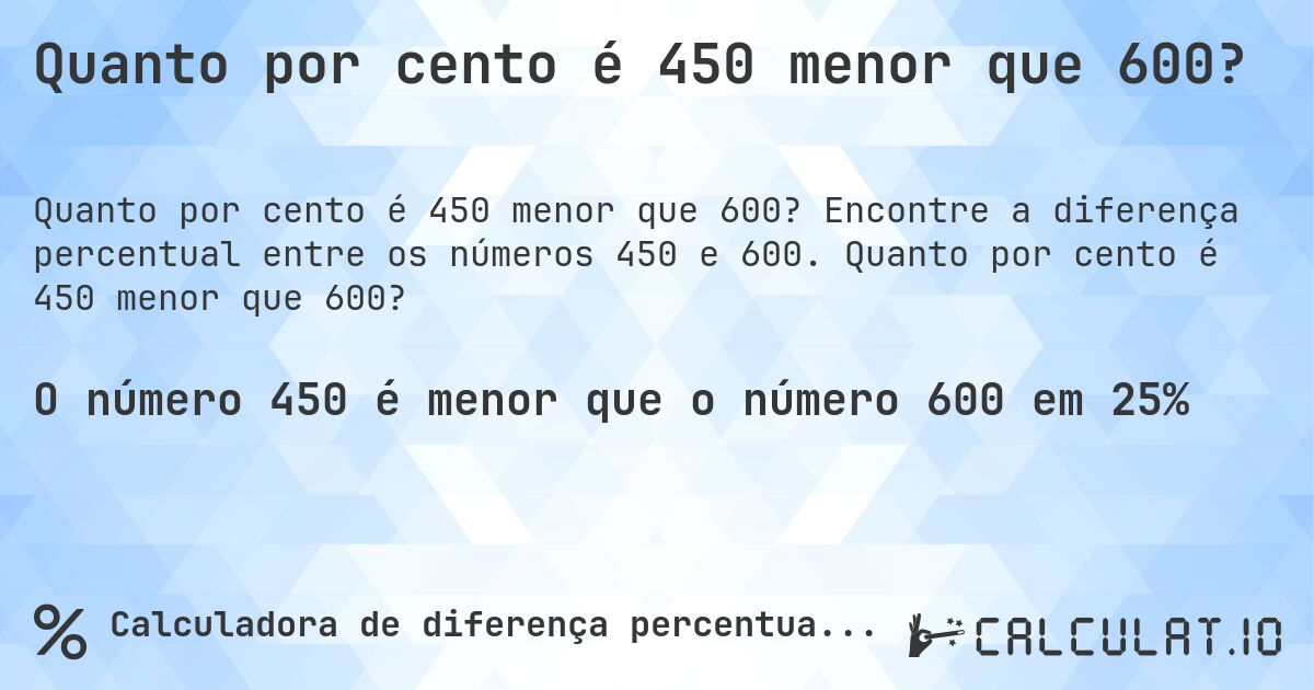 Quanto por cento é 450 menor que 600?. Encontre a diferença percentual entre os números 450 e 600. Quanto por cento é 450 menor que 600?