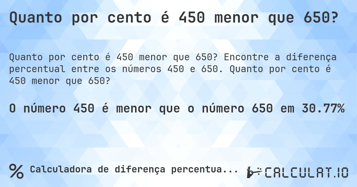 Quanto por cento é 450 menor que 650?. Encontre a diferença percentual entre os números 450 e 650. Quanto por cento é 450 menor que 650?
