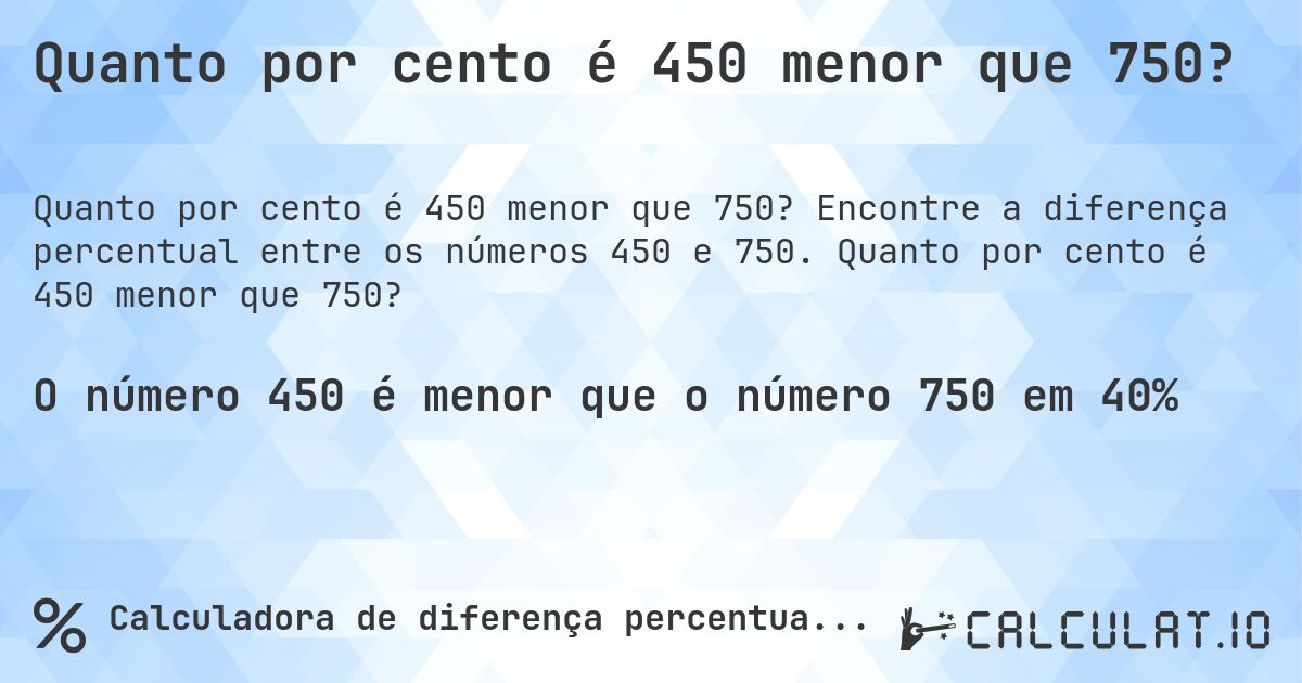 Quanto por cento é 450 menor que 750?. Encontre a diferença percentual entre os números 450 e 750. Quanto por cento é 450 menor que 750?