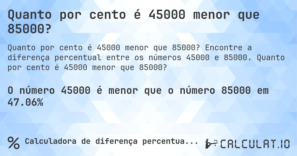 Quanto por cento é 45000 menor que 85000?. Encontre a diferença percentual entre os números 45000 e 85000. Quanto por cento é 45000 menor que 85000?